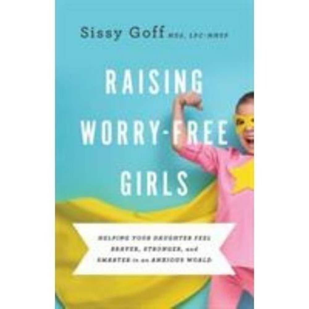 New Raising Worry-Free Girls Helping Your Daughter Feel Braver